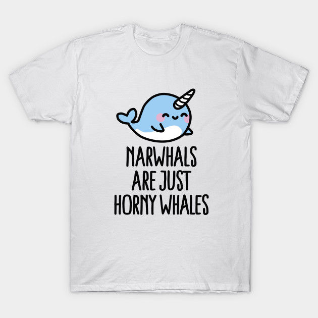 Narwhals are just horny whales T-Shirt-TOZ